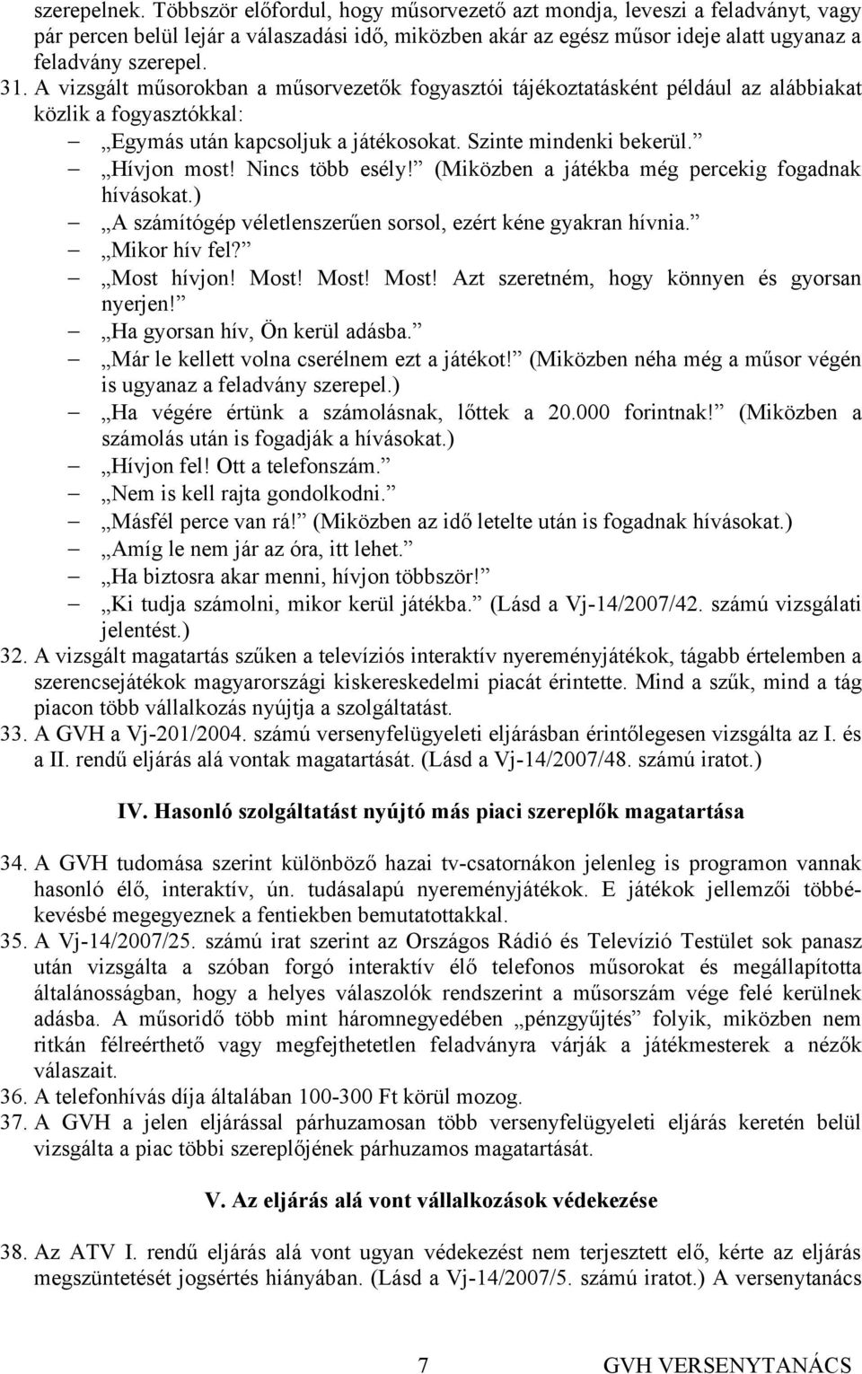 A vizsgált műsorokban a műsorvezetők fogyasztói tájékoztatásként például az alábbiakat közlik a fogyasztókkal: Egymás után kapcsoljuk a játékosokat. Szinte mindenki bekerül. Hívjon most!