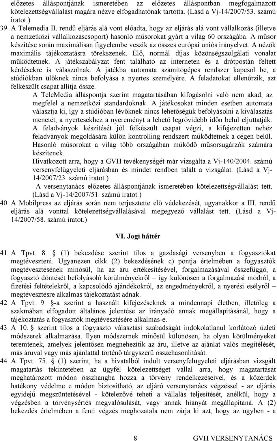 A műsor készítése során maximálisan figyelembe veszik az összes európai uniós irányelvet. A nézők maximális tájékoztatásra törekszenek. Élő, normál díjas közönségszolgálati vonalat működtetnek.