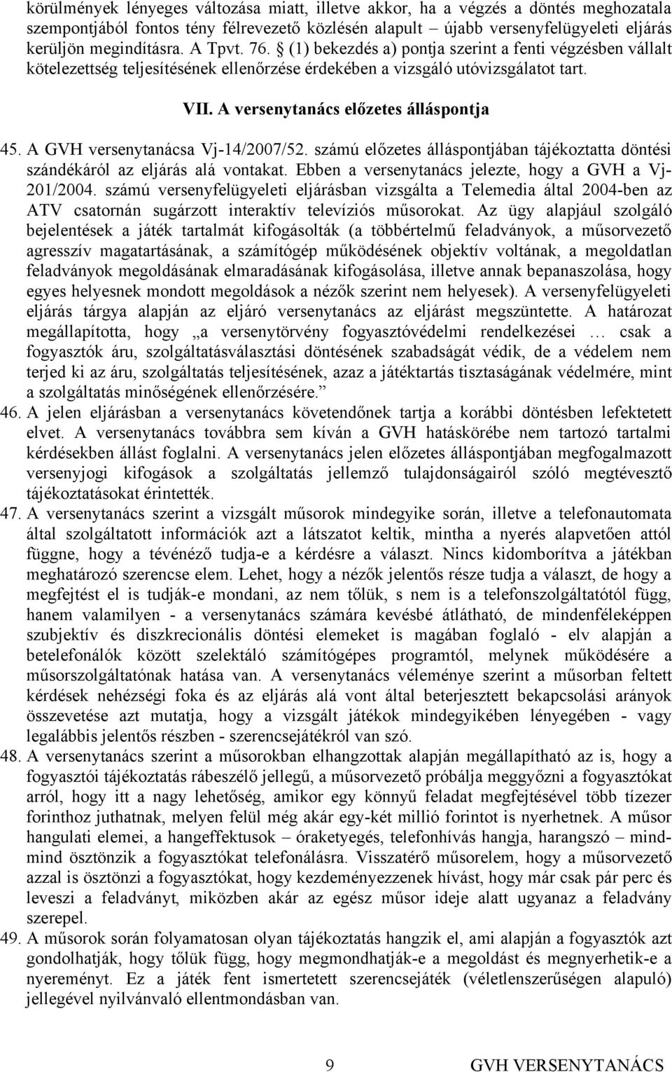 A GVH versenytanácsa Vj-14/2007/52. számú előzetes álláspontjában tájékoztatta döntési szándékáról az eljárás alá vontakat. Ebben a versenytanács jelezte, hogy a GVH a Vj- 201/2004.