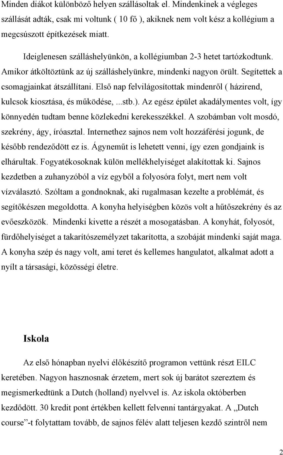 Első nap felvilágosítottak mindenről ( házirend, kulcsok kiosztása, és működése,...stb.). Az egész épület akadálymentes volt, így könnyedén tudtam benne közlekedni kerekesszékkel.