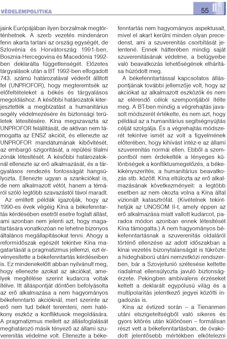 Elõzetes tárgyalások után a BT 1992-ben elfogadott 743. számú határozatával véderõt állított fel (UNPROFOR), hogy megteremtsék az elõfeltételeket a békés és tárgyalásos megoldáshoz.