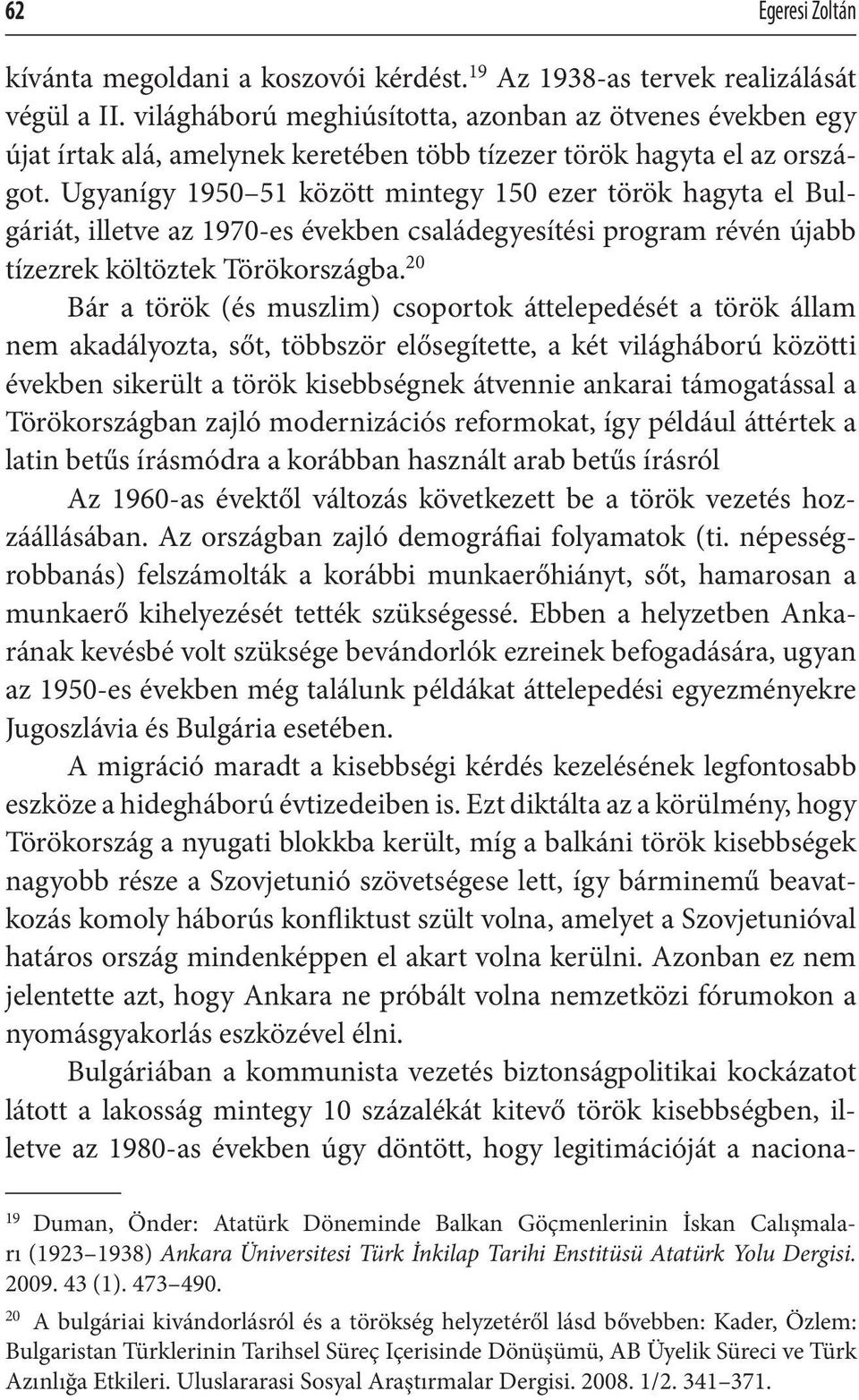 Ugyanígy 1950 51 között mintegy 150 ezer török hagyta el Bulgáriát, illetve az 1970-es években családegyesítési program révén újabb tízezrek költöztek Törökországba.