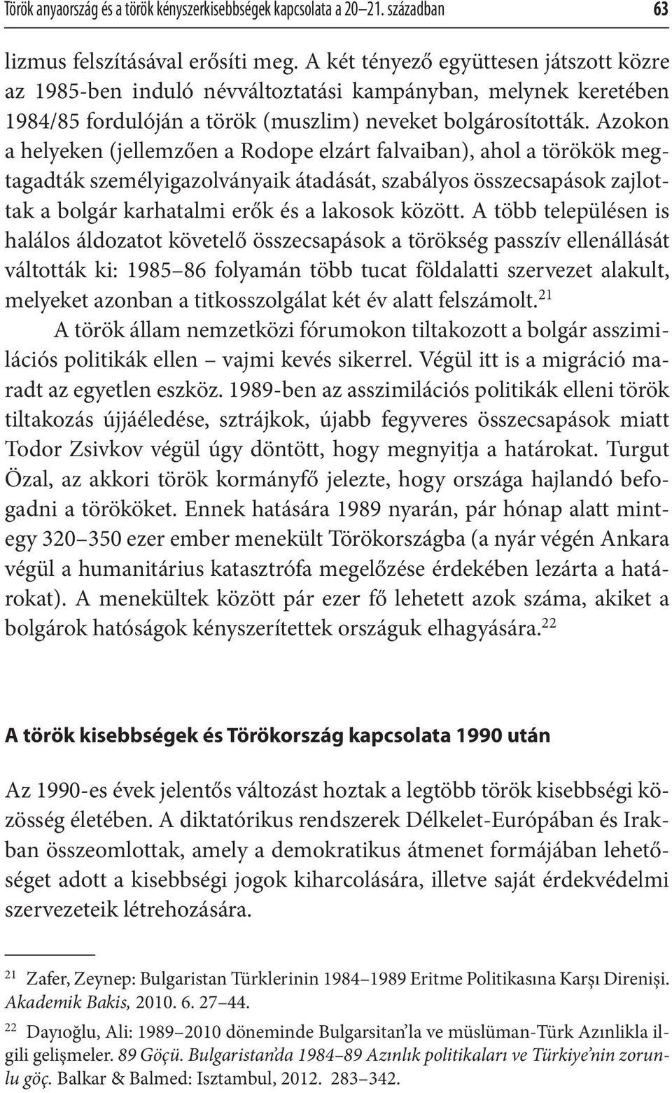 Azokon a helyeken (jellemzően a Rodope elzárt falvaiban), ahol a törökök megtagadták személyigazolványaik átadását, szabályos összecsapások zajlottak a bolgár karhatalmi erők és a lakosok között.