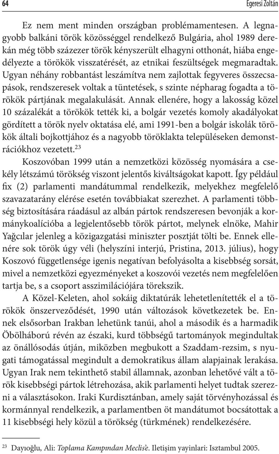 feszültségek megmaradtak. Ugyan néhány robbantást leszámítva nem zajlottak fegyveres összecsapások, rendszeresek voltak a tüntetések, s szinte népharag fogadta a törökök pártjának megalakulását.