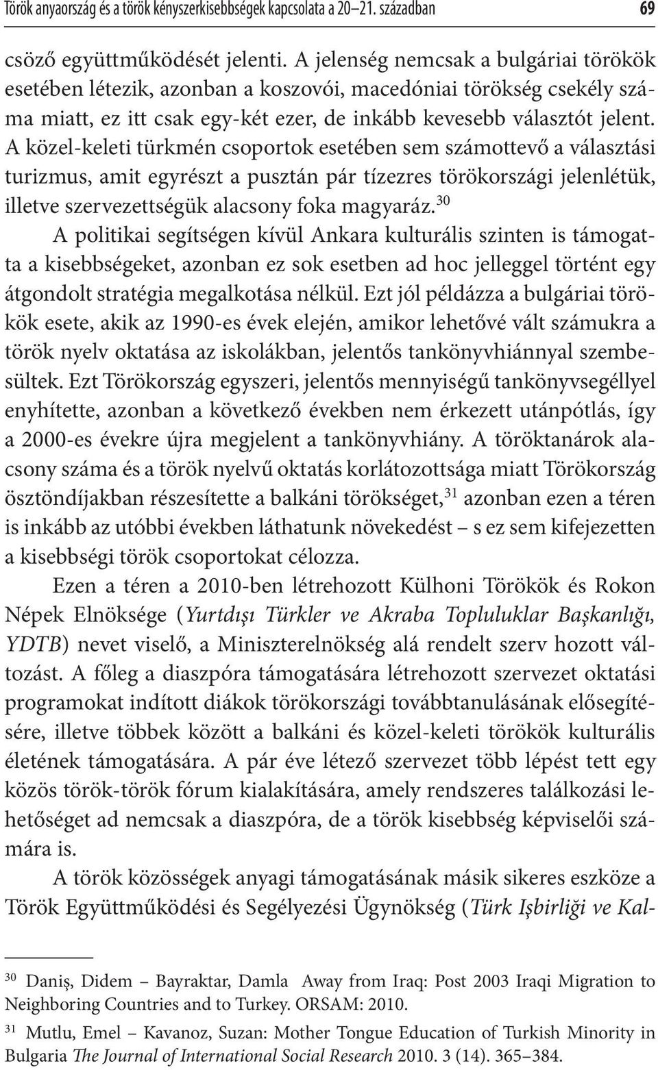 A közel-keleti türkmén csoportok esetében sem számottevő a választási turizmus, amit egyrészt a pusztán pár tízezres törökországi jelenlétük, illetve szervezettségük alacsony foka magyaráz.