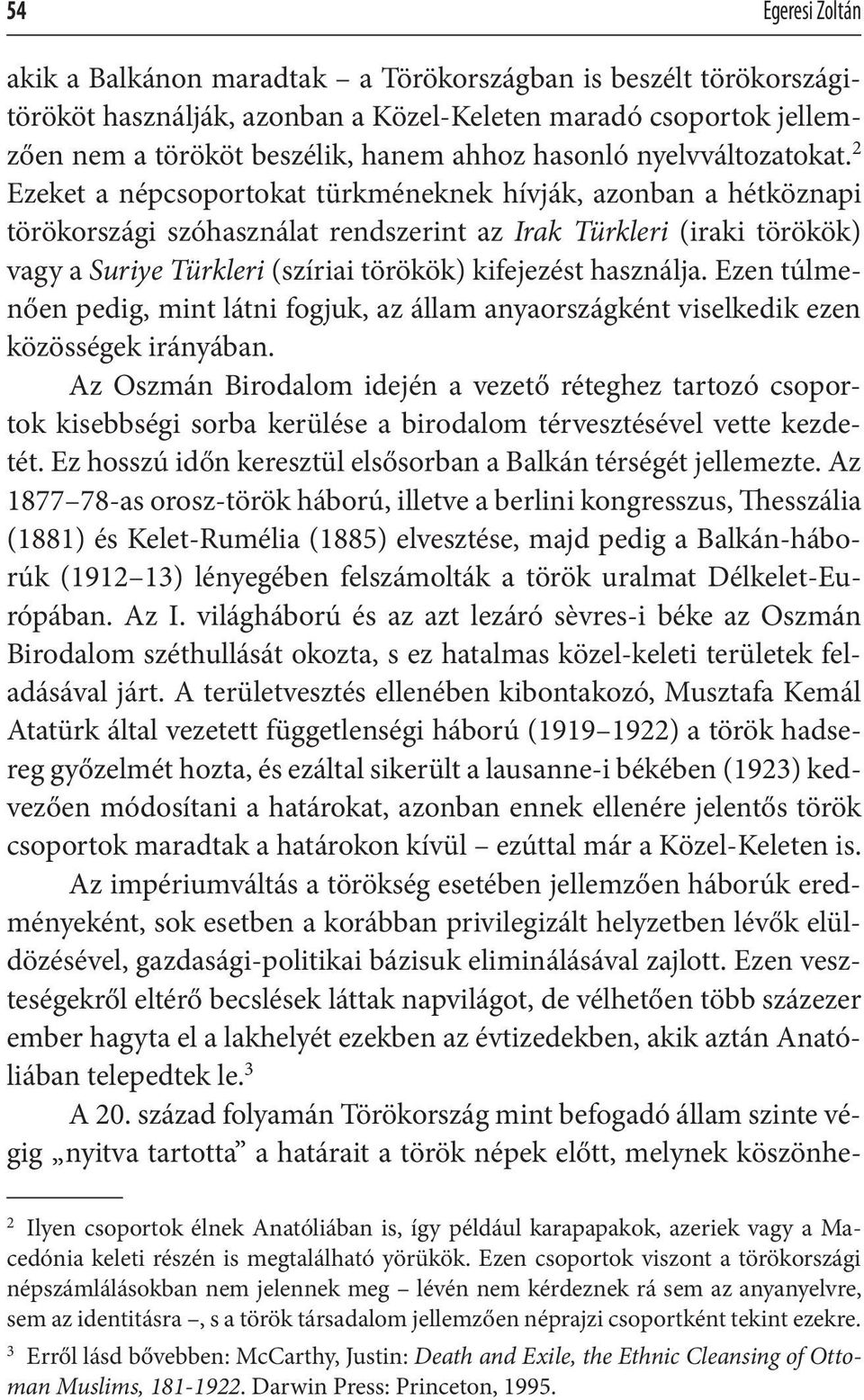 2 Ezeket a népcsoportokat türkméneknek hívják, azonban a hétköznapi törökországi szóhasználat rendszerint az Irak Türkleri (iraki törökök) vagy a Suriye Türkleri (szíriai törökök) kifejezést