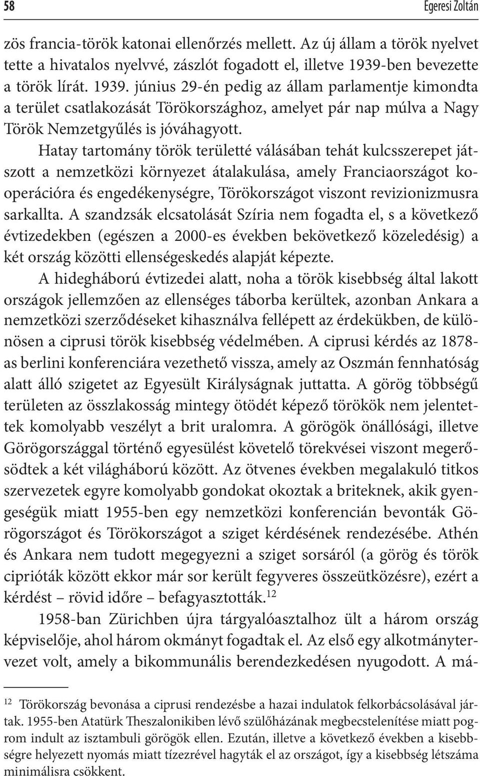 Hatay tartomány török területté válásában tehát kulcsszerepet játszott a nemzetközi környezet átalakulása, amely Franciaországot kooperációra és engedékenységre, Törökországot viszont revizionizmusra