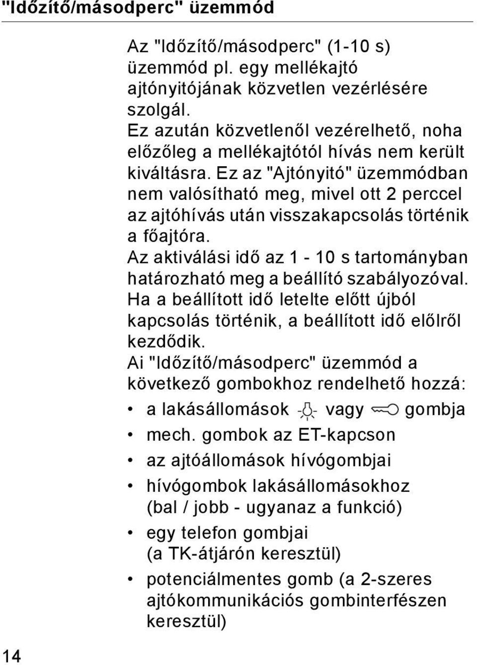 Ez az "Ajtónyitó" üzemmódban nem valósítható meg, mivel ott 2 perccel az ajtóhívás után visszakapcsolás történik a főajtóra.