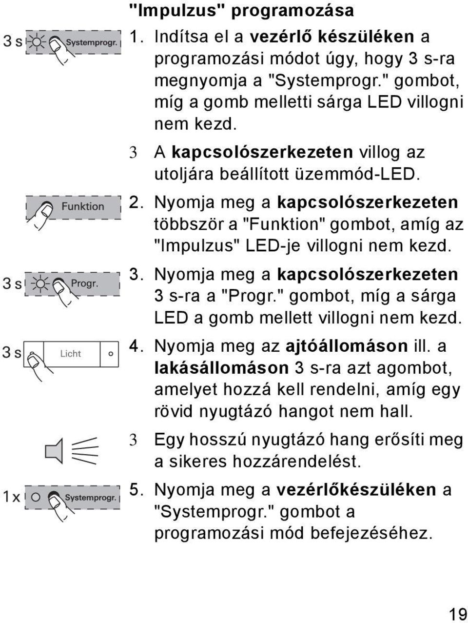Nyomja meg a kapcsolószerkezeten 3 s-ra a "Progr." gombot, míg a sárga LED a gomb mellett villogni nem kezd. 4. Nyomja meg az ajtóállomáson ill.