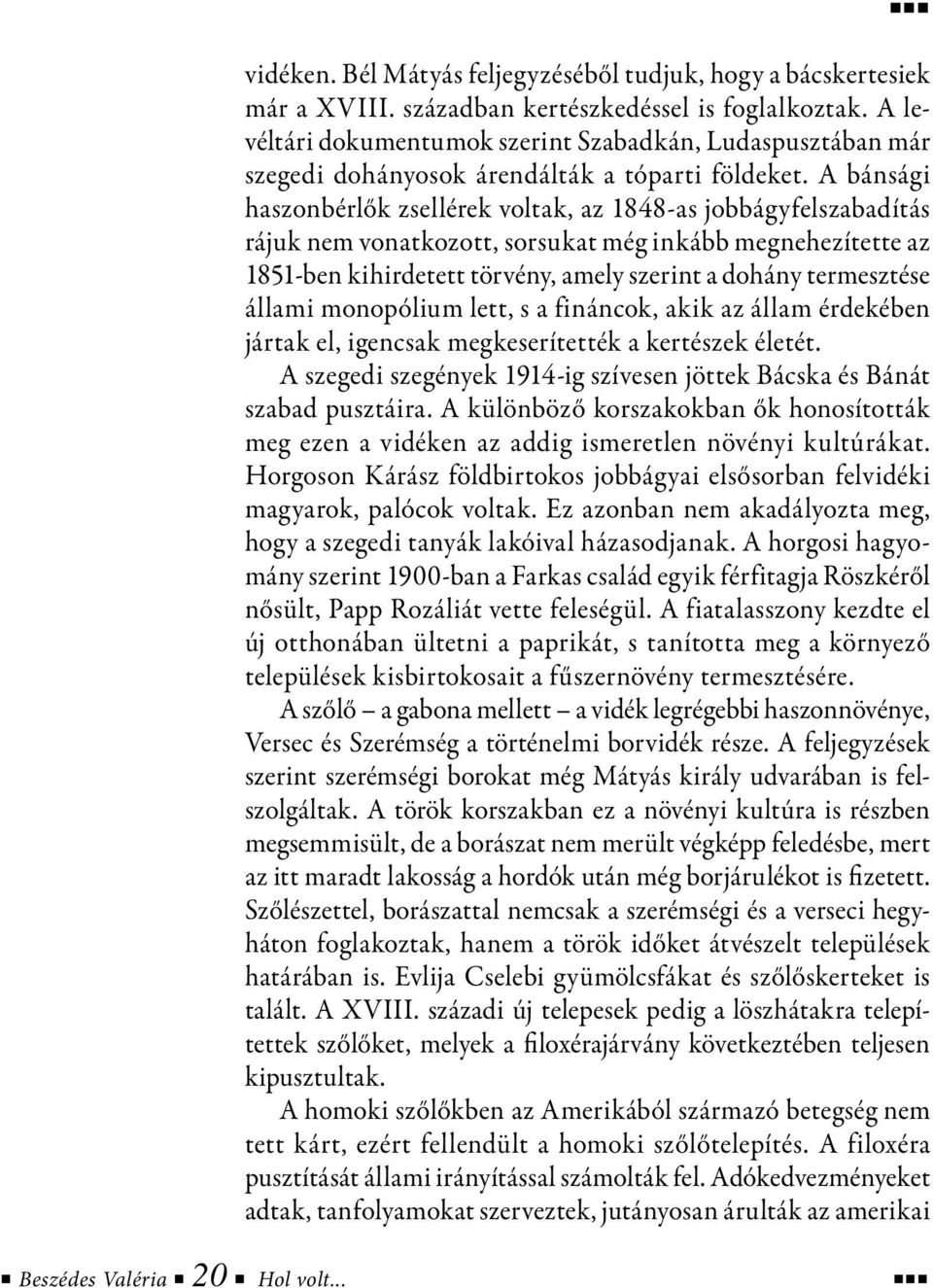 A bánsági haszonbérlők zsellérek voltak, az 1848-as jobbágyfelszabadítás rájuk nem vonatkozott, sorsukat még inkább megnehezítette az 1851-ben kihirdetett törvény, amely szerint a dohány termesztése