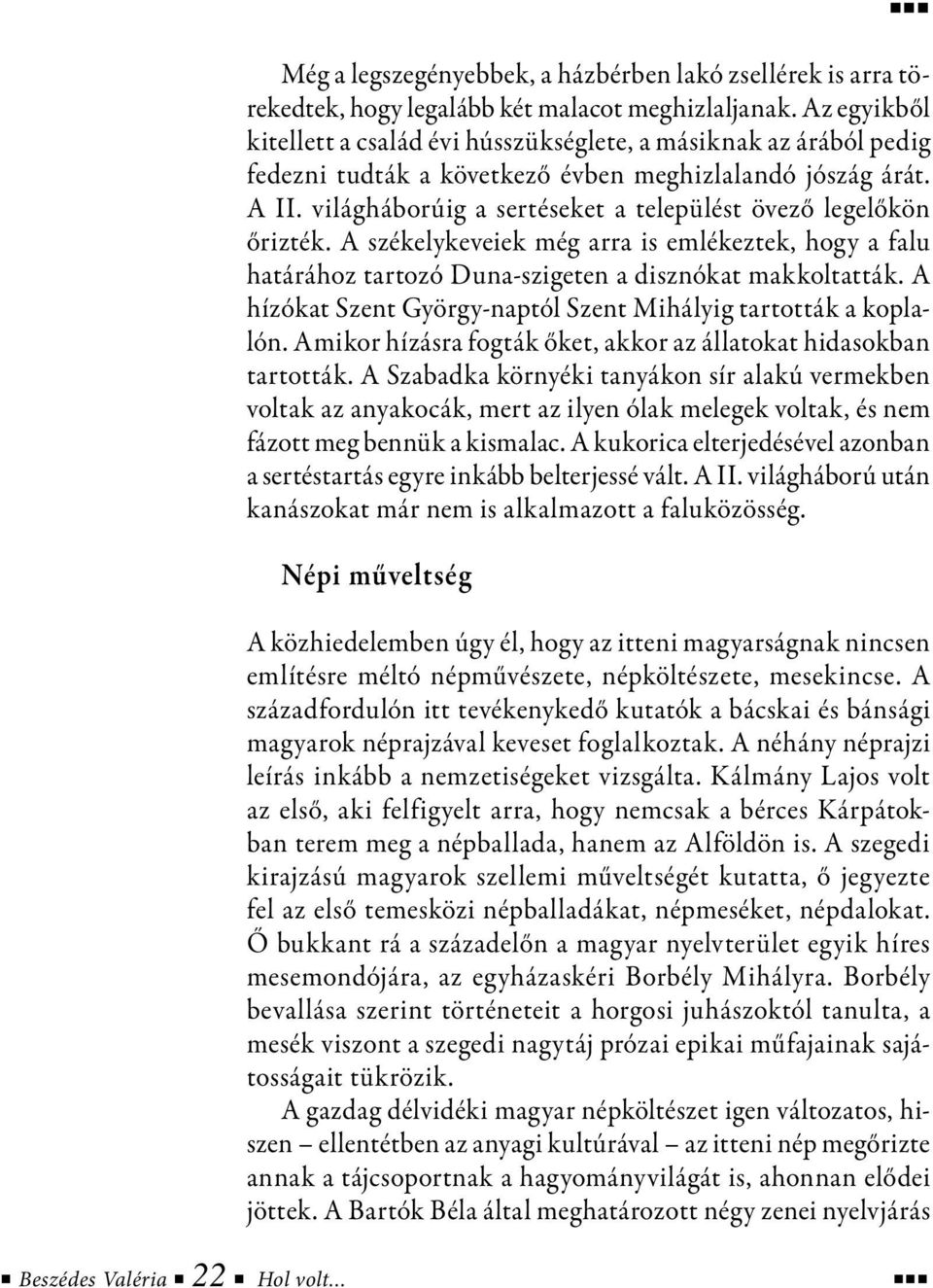 világháborúig a sertéseket a települést övező legelőkön őrizték. A székelykeveiek még arra is emlékeztek, hogy a falu határához tartozó Duna-szigeten a disznókat makkoltatták.