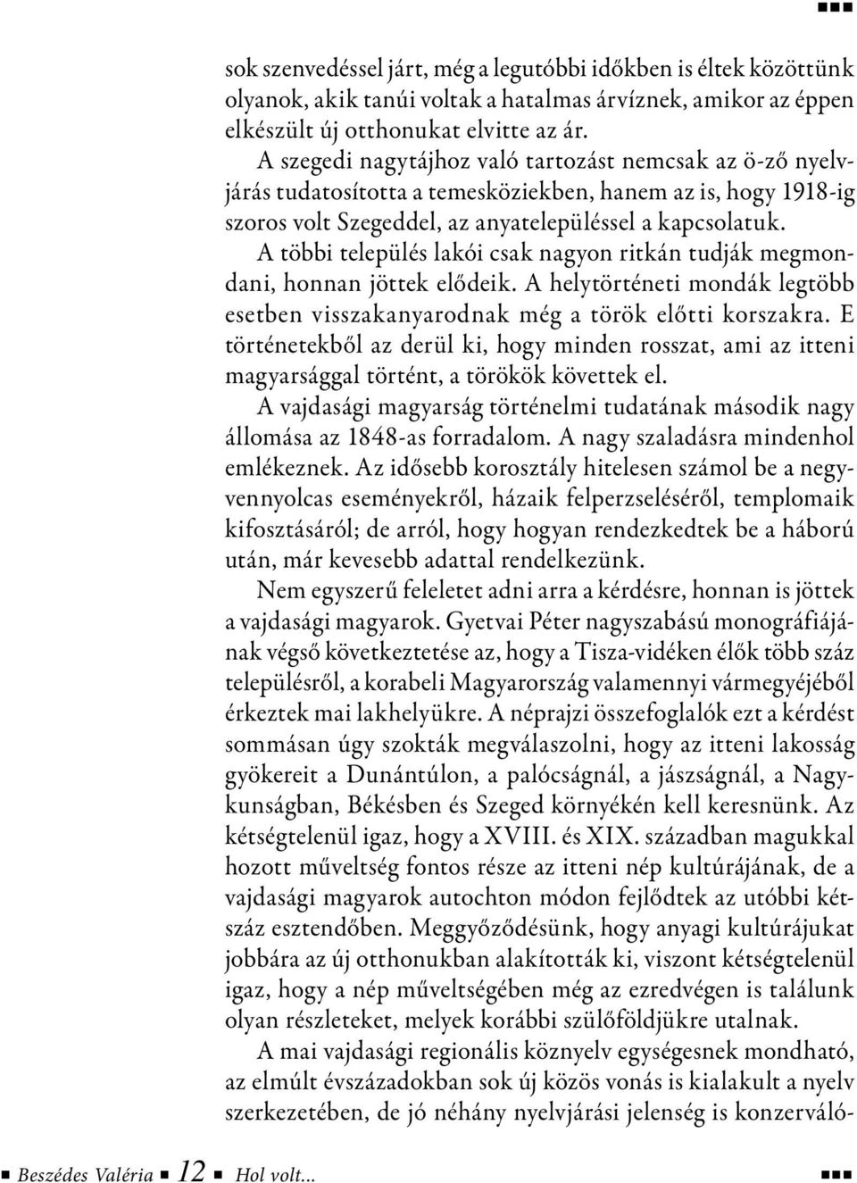 A többi település lakói csak nagyon ritkán tudják megmondani, honnan jöttek elődeik. A helytörténeti mondák legtöbb esetben visszakanyarodnak még a török előtti korszakra.