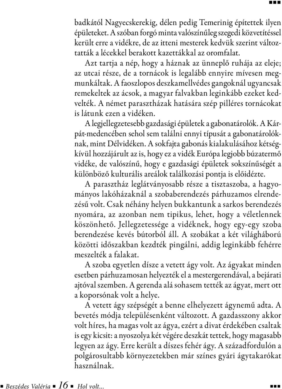 Azt tartja a nép, hogy a háznak az ünneplő ruhája az eleje; az utcai része, de a tornácok is legalább ennyire mívesen megmunkáltak.