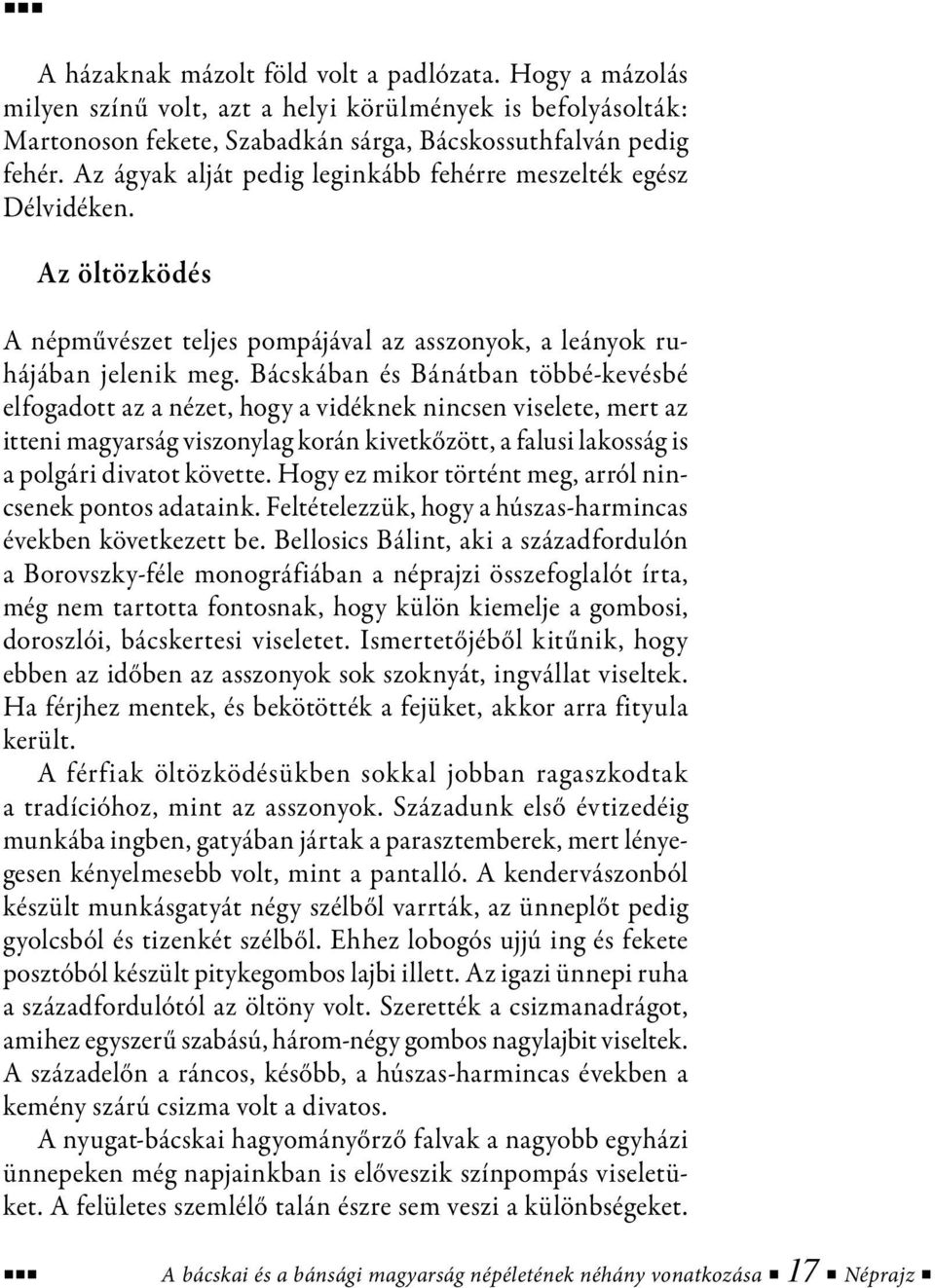 Bácskában és Bánátban többé-kevésbé elfogadott az a nézet, hogy a vidéknek nincsen viselete, mert az itteni magyarság viszonylag korán kivetkőzött, a falusi lakosság is a polgári divatot követte.