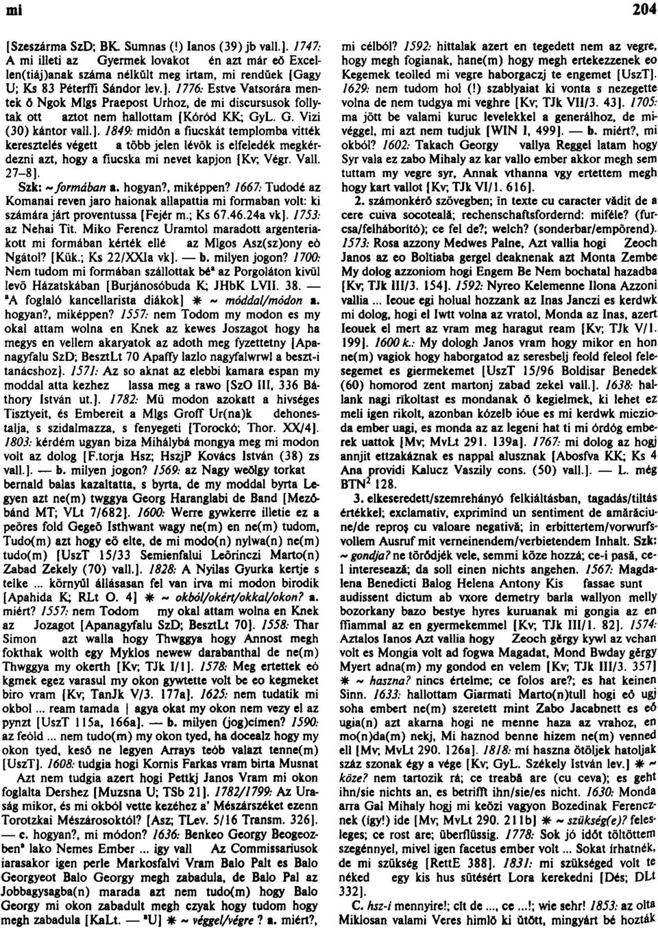 Vall. 27-8]. Szk: ~ formában a. hogyan?, miképpen? 1667: Tudódé az Komanai reven jaro haionak allapattia mi formaban volt: ki számára járt proventussa [Fejér m.; Ks 67.46.24a vk]. 1753: az Néhai Tit.