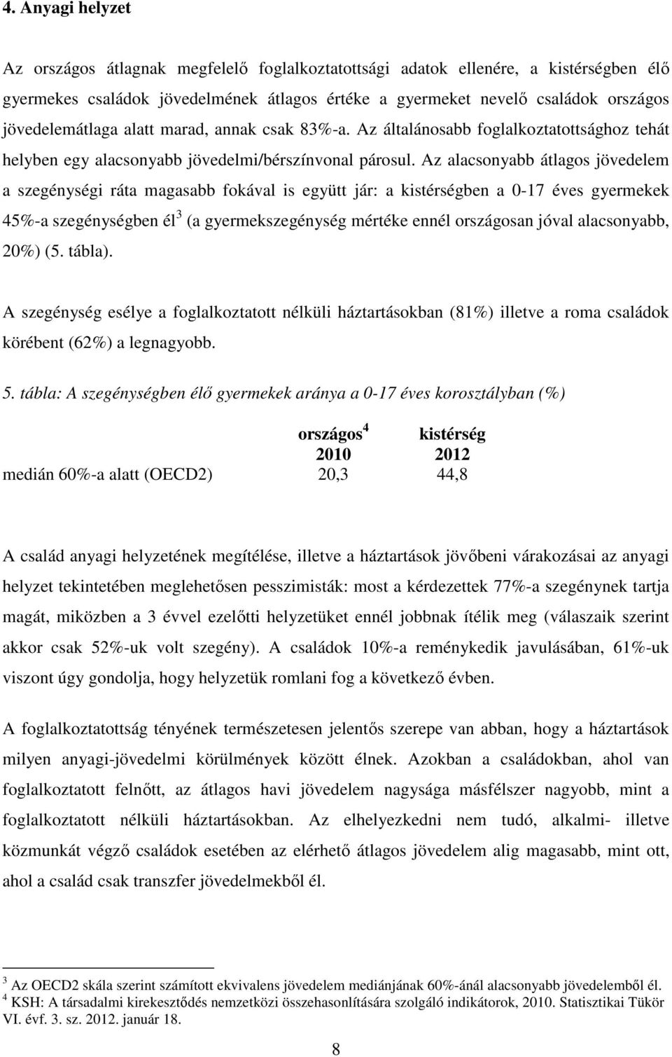 Az alacsonyabb átlagos jövedelem a szegénységi ráta magasabb fokával is együtt jár: a kistérségben a 0-17 éves gyermekek 45%-a szegénységben él 3 (a gyermekszegénység mértéke ennél országosan jóval