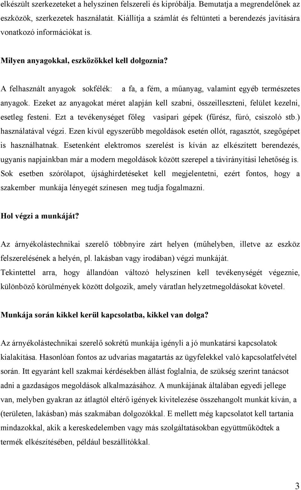 A felhasznált anyagok sokfélék: a fa, a fém, a műanyag, valamint egyéb természetes anyagok. Ezeket az anyagokat méret alapján kell szabni, összeilleszteni, felület kezelni, esetleg festeni.