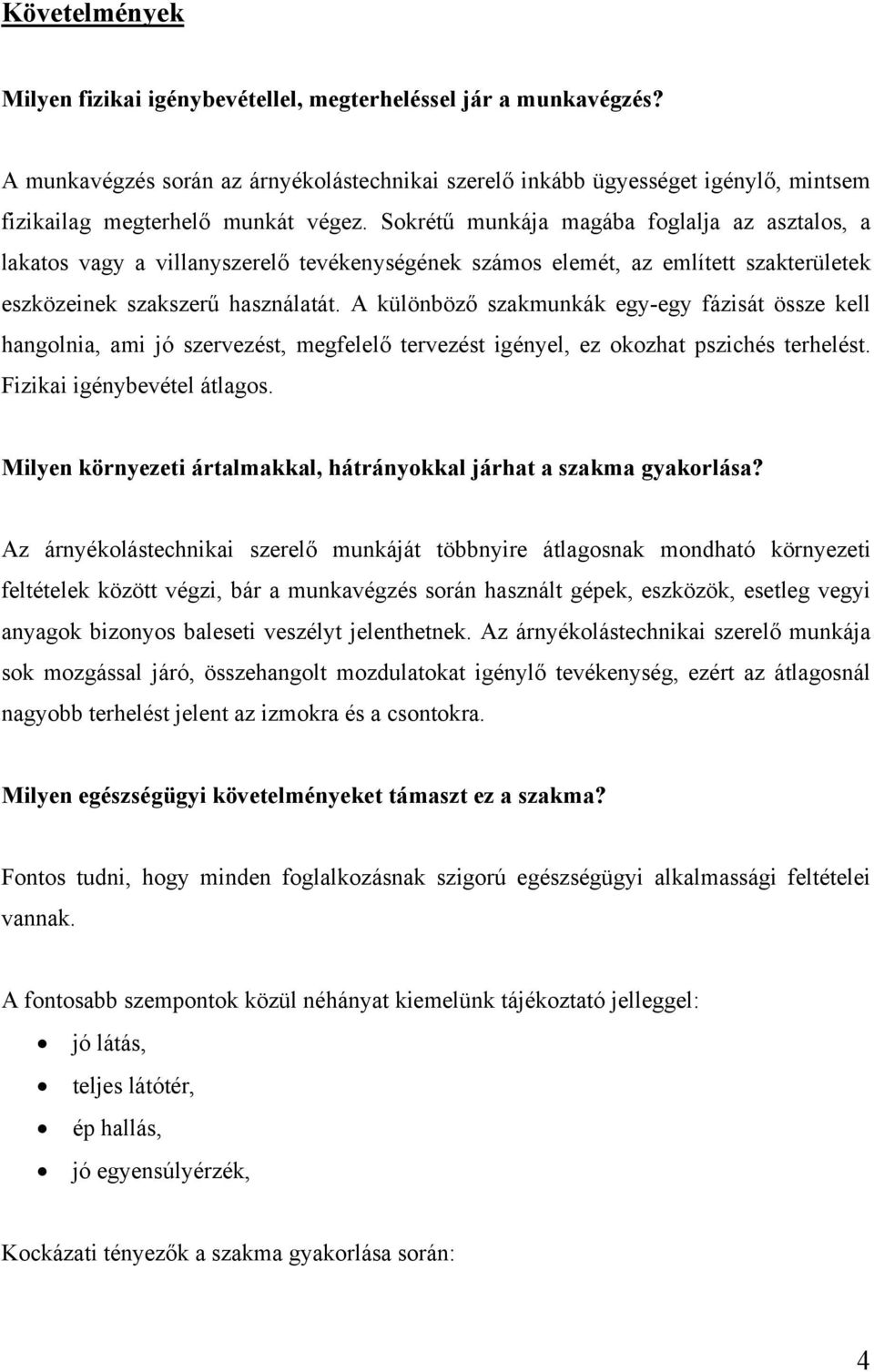 Sokrétű munkája magába foglalja az asztalos, a lakatos vagy a villanyszerelő tevékenységének számos elemét, az említett szakterületek eszközeinek szakszerű használatát.