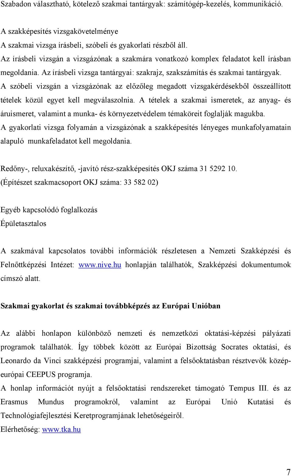 A szóbeli vizsgán a vizsgázónak az előzőleg megadott vizsgakérdésekből összeállított tételek közül egyet kell megválaszolnia.