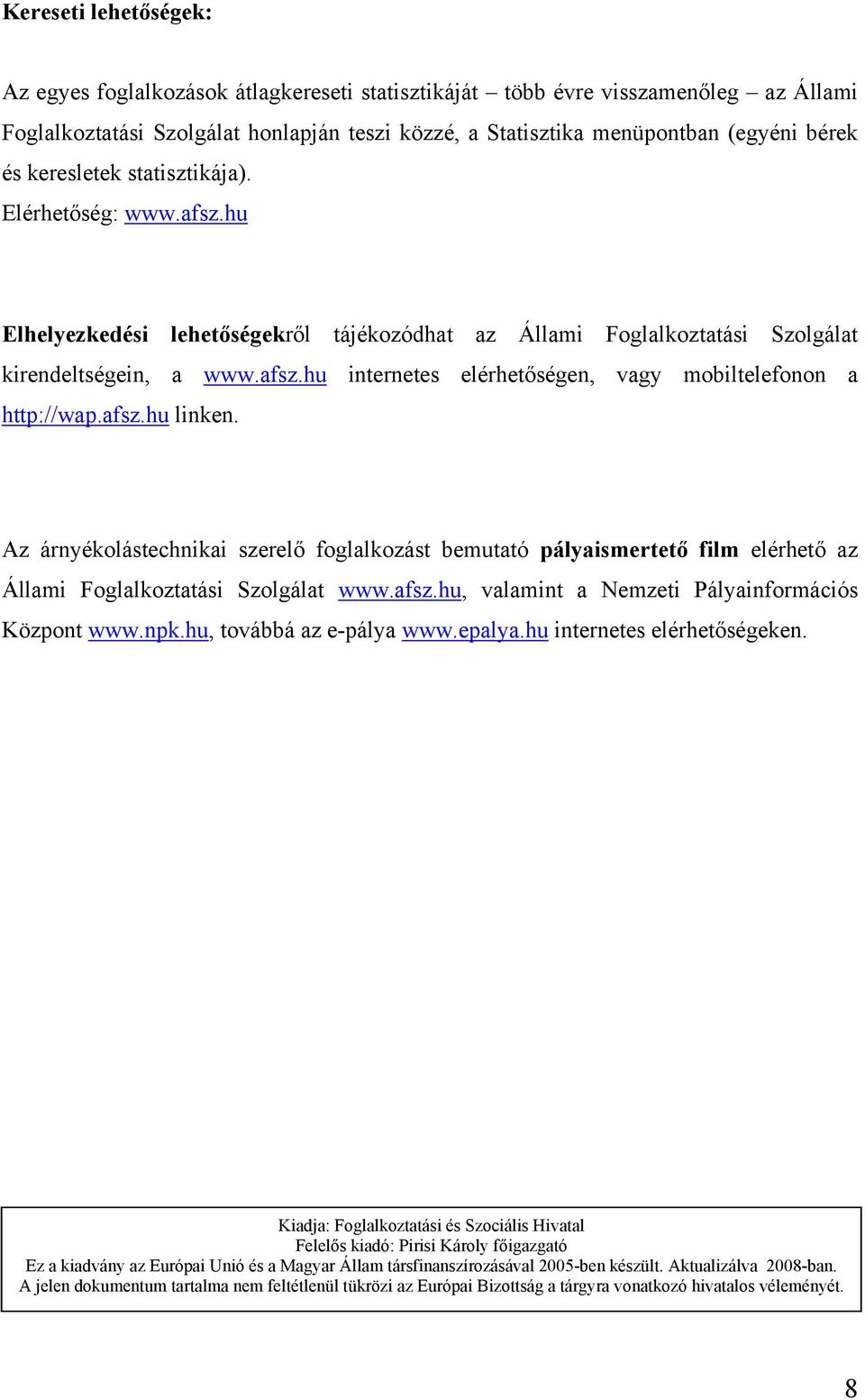 afsz.hu linken. Az árnyékolástechnikai szerelő foglalkozást bemutató pályaismertető film elérhető az Állami Foglalkoztatási Szolgálat www.afsz.hu, valamint a Nemzeti Pályainformációs Központ www.npk.