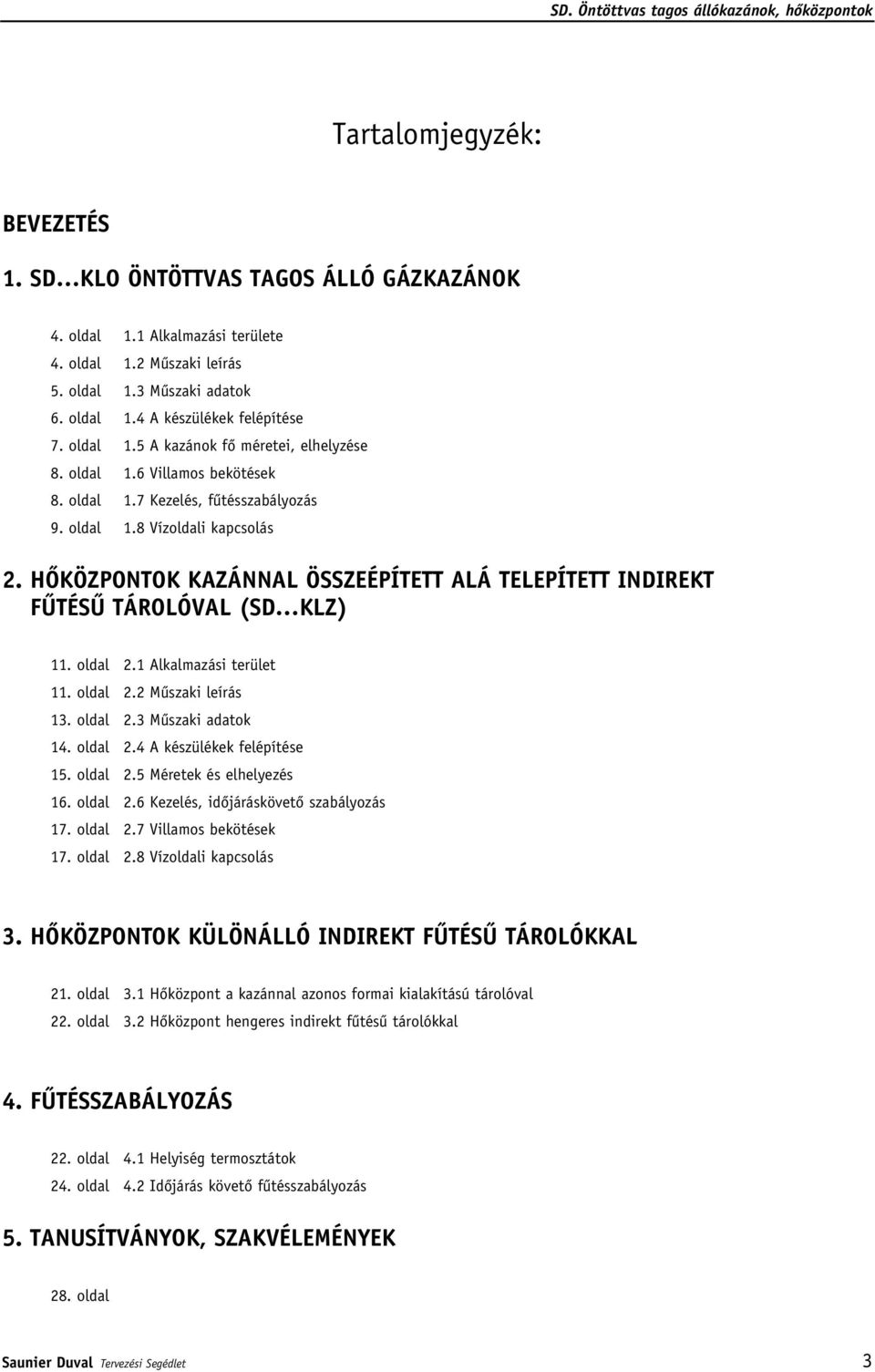 HÔKÖZPONTOK KAZÁNNAL ÖSSZEÉPÍTETT ALÁ TELEPÍTETT INDIREKT FÛTÉSÛ TÁROLÓVAL (SD KLZ) 11. oldal 2.1 Alkalmazási terület 11. oldal 2.2 Mûszaki leírás 13. oldal 2.3 Mûszaki adatok 14. oldal 2.4 A készülékek felépítése 15.