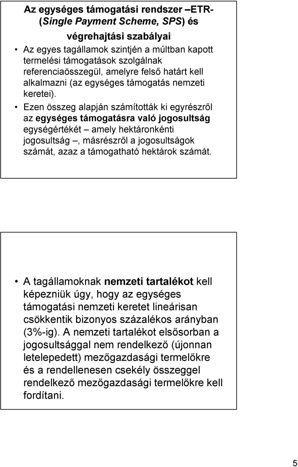 Ezen összeg alapján számították ki egyrészről az egységes támogatásra való jogosultság egységértékét amely hektáronkénti jogosultság, másrészről a jogosultságok számát, azaz a támogatható hektárok