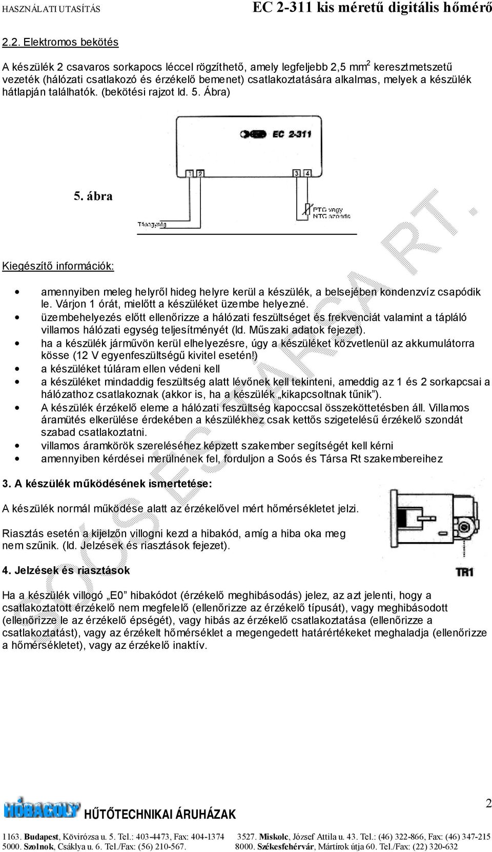 Várjon 1 órát, mielőtt a készüléket üzembe helyezné. üzembehelyezés előtt ellenőrizze a hálózati feszültséget és frekvenciát valamint a tápláló villamos hálózati egység teljesítményét (ld.