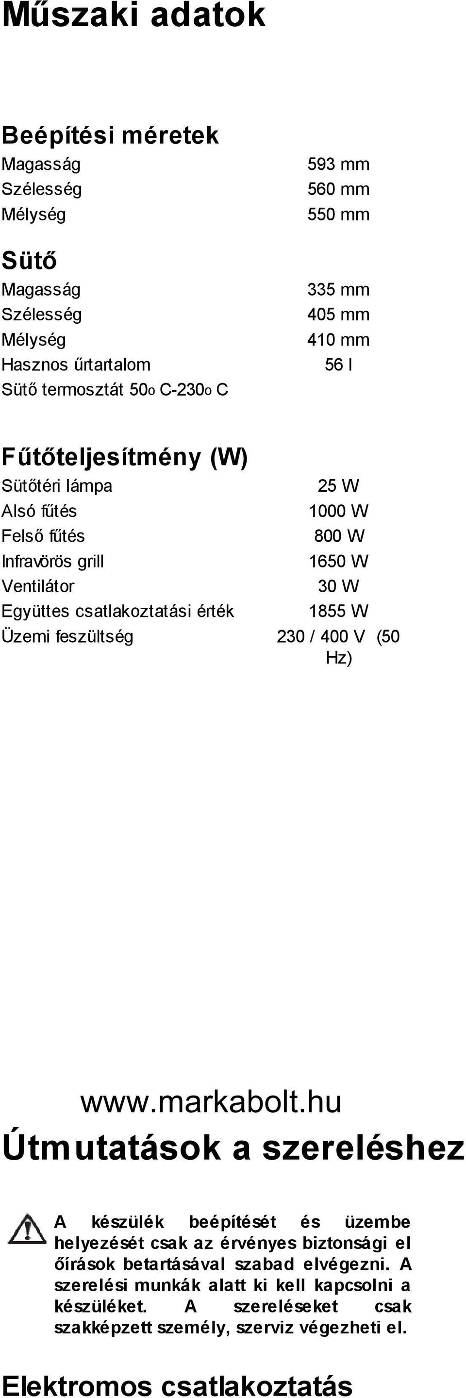 855 W Üzemi feszültség 0 / 400 V (50 Hz) Útmutatások a szereléshez A készülék beépítését és üzembe helyezését csak az érvényes biztonsági el őírások betartásával