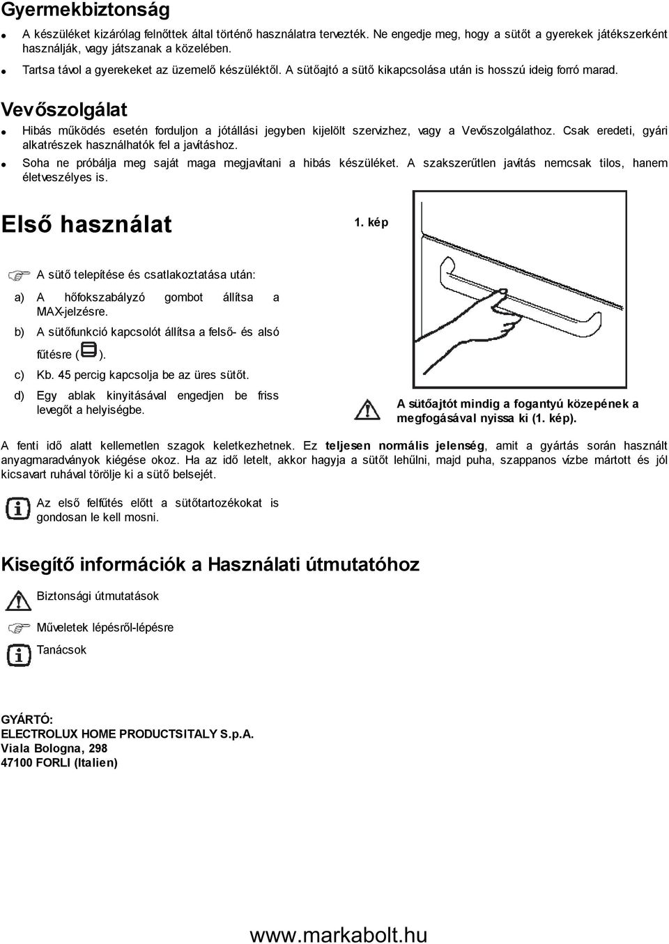 Vevőszolgálat Hibás működés esetén forduljon a jótállási jegyben kijelölt szervizhez, vagy a Vevőszolgálathoz. Csak eredeti, gyári alkatrészek használhatók fel a javításhoz.