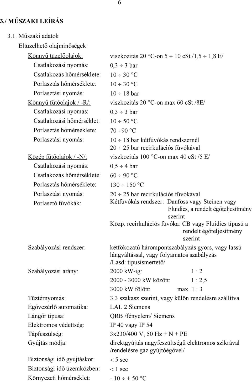 C Porlasztási nyomás: Könnyű fűtőolajok / -R/: Csatlakozási nyomás: 10 18 bar viszkozitás 20 C-on max 60 cst /8E/ 0,3 3 bar Csatlakozási hőmérséklet: 10 50 C Porlasztás hőmérséklete: 70 90 C