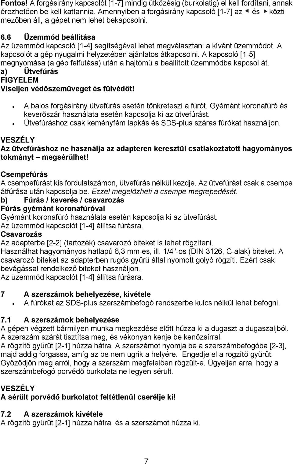 A kapcsolót a gép nyugalmi helyzetében ajánlatos átkapcsolni. A kapcsoló [1-5] megnyomása (a gép felfutása) után a hajtómű a beállított üzemmódba kapcsol át.