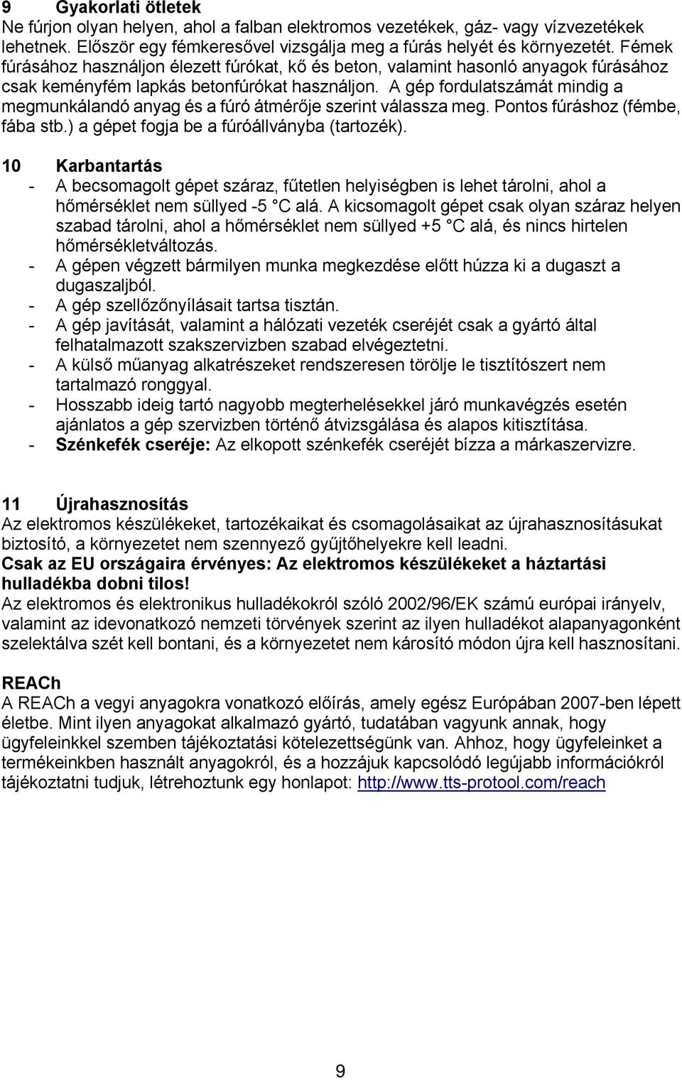 A gép fordulatszámát mindig a megmunkálandó anyag és a fúró átmérője szerint válassza meg. Pontos fúráshoz (fémbe, fába stb.) a gépet fogja be a fúróállványba (tartozék).