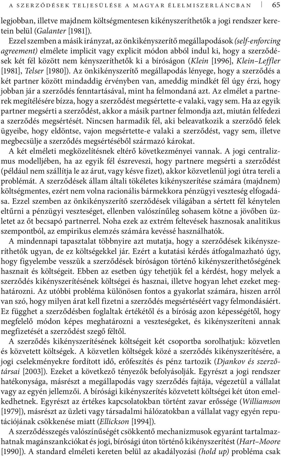 Ezzel szemben a másik irányzat, az önkikényszerítő megállapodások (self-enforcing agreement) elmélete implicit vagy explicit módon abból indul ki, hogy a szerződések két fél között nem
