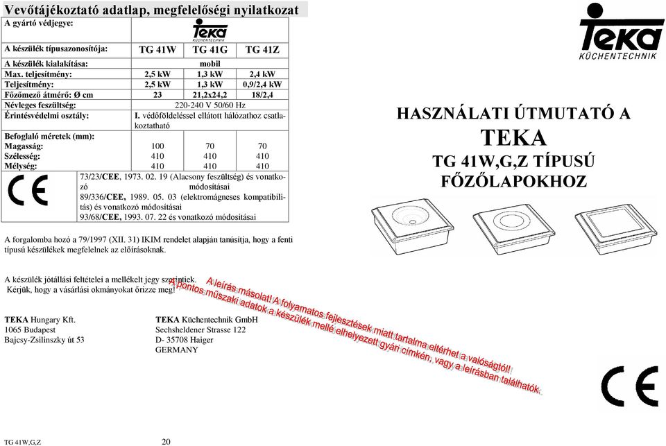 védõföldeléssel ellátott hálózathoz csatlakoztatható Befoglaló méretek (mm): Magasság: Szélesség: Mélység: 100 70 70 73/23/CEE, 1973. 02.