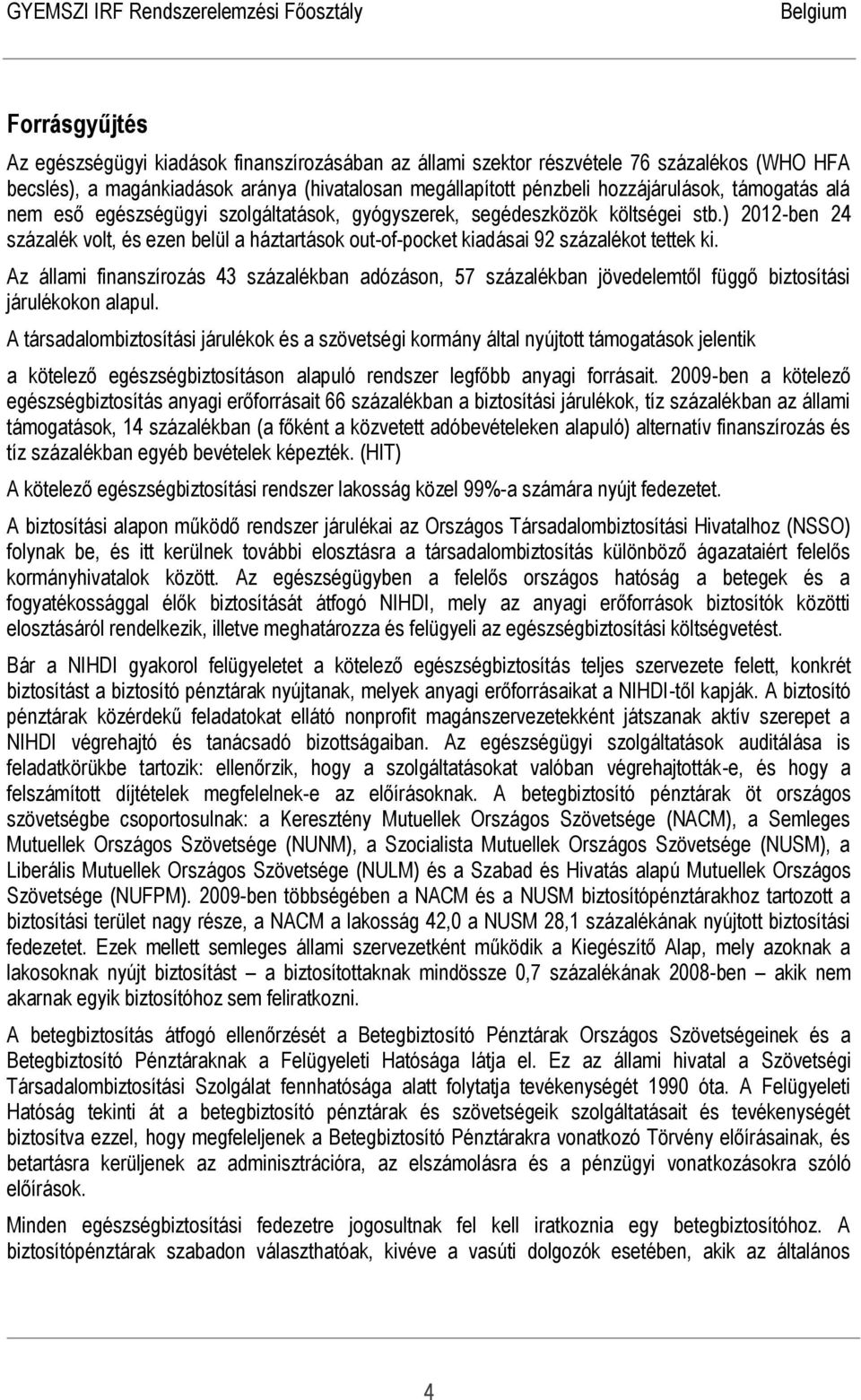 Az állami finanszírozás 43 százalékban adózáson, 57 százalékban jövedelemtől függő biztosítási járulékokon alapul.
