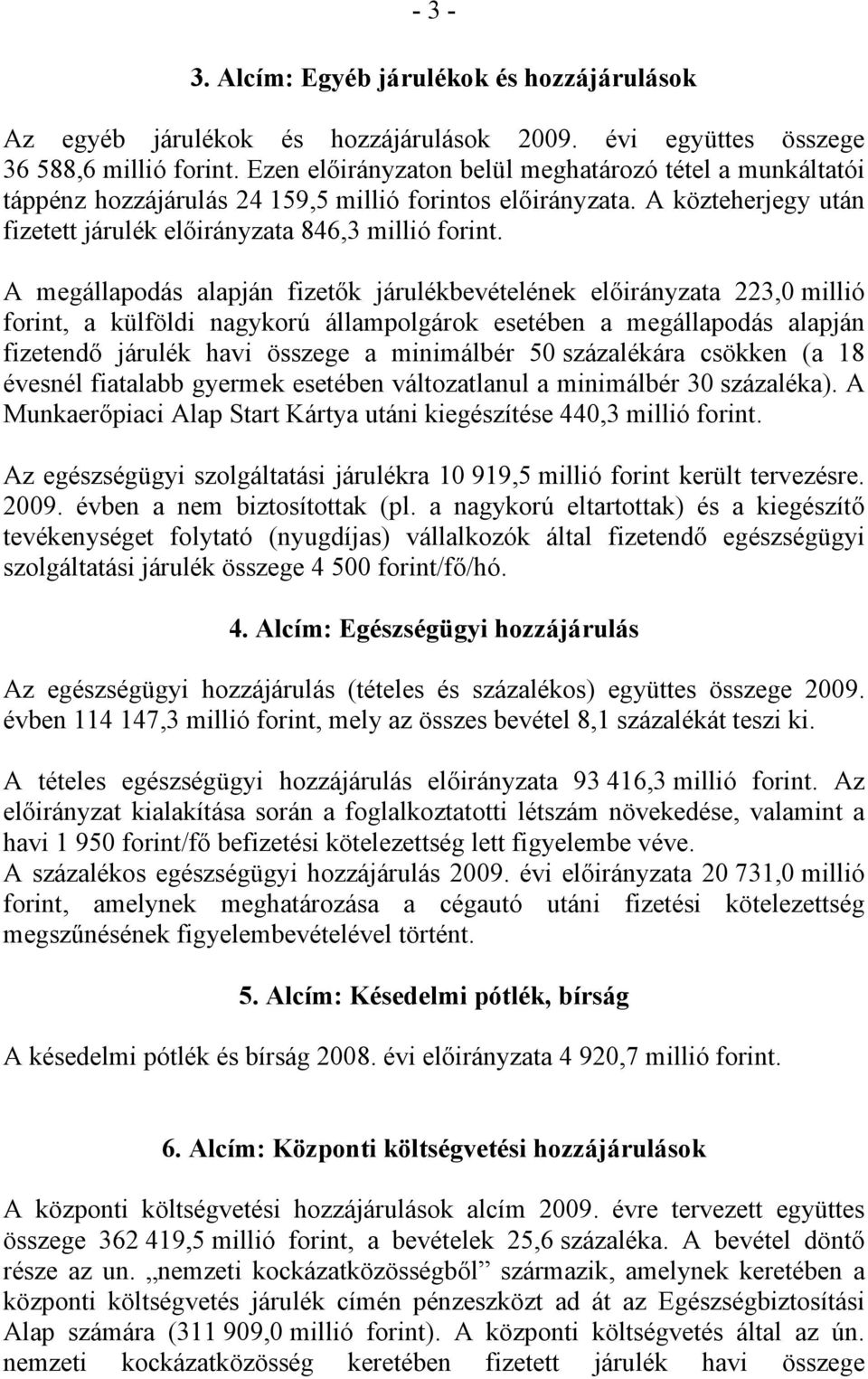 A megállapodás alapján fizetők járulékbevételének előirányzata 223,0 millió forint, a külföldi nagykorú állampolgárok esetében a megállapodás alapján fizetendő járulék havi összege a minimálbér 50
