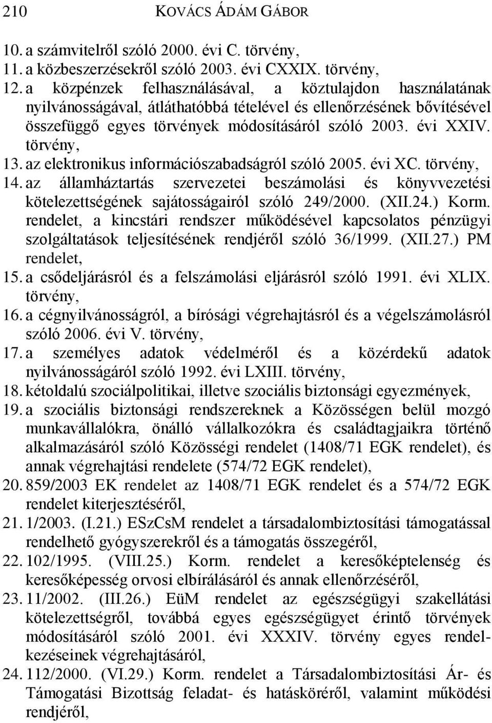 törvény, 13. az elektronikus információszabadságról szóló 2005. évi XC. törvény, 14. az államháztartás szervezetei beszámolási és könyvvezetési kötelezettségének sajátosságairól szóló 249/2000. (XII.