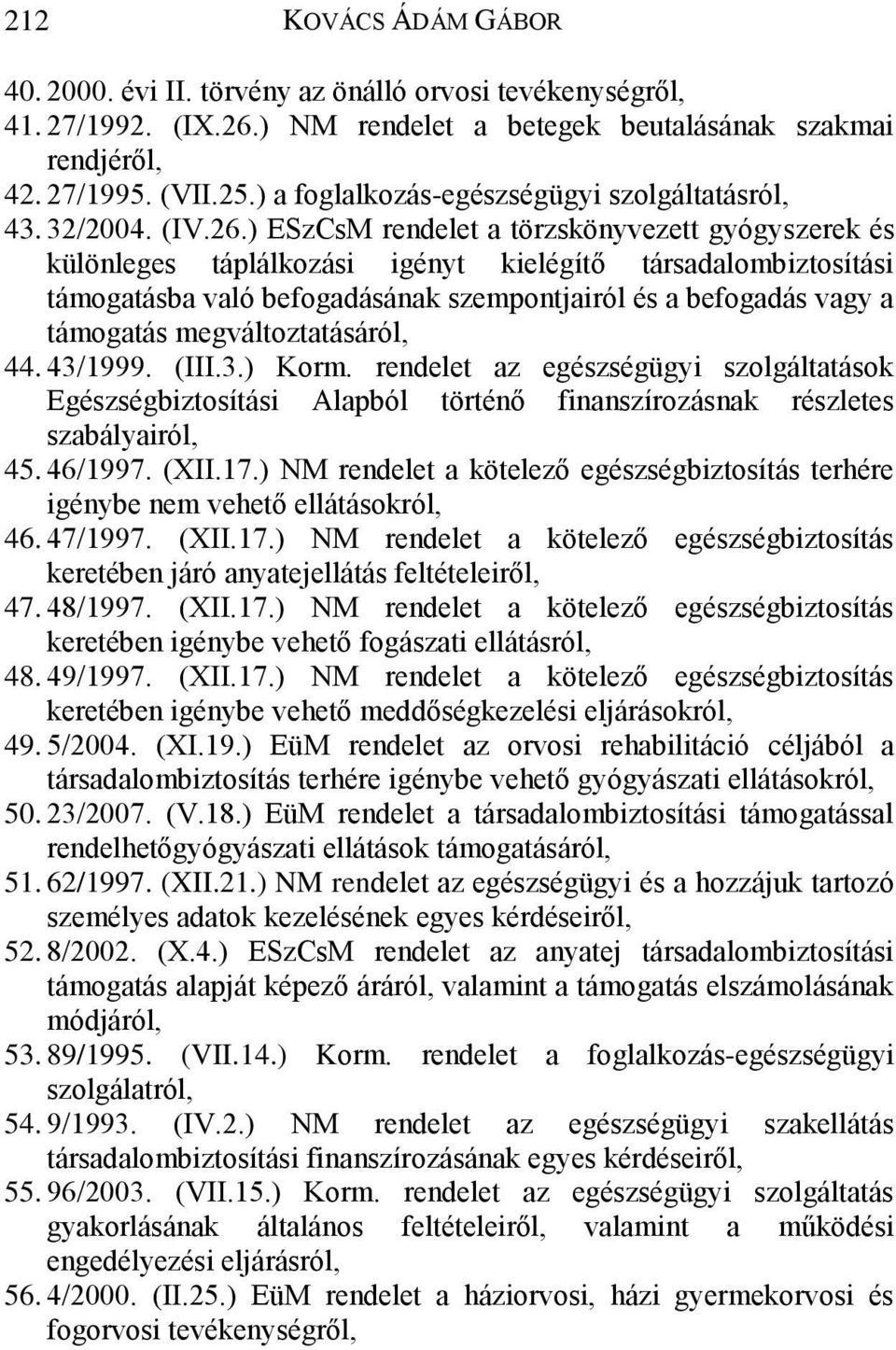 ) ESzCsM rendelet a törzskönyvezett gyógyszerek és különleges táplálkozási igényt kielégítő társadalombiztosítási támogatásba való befogadásának szempontjairól és a befogadás vagy a támogatás