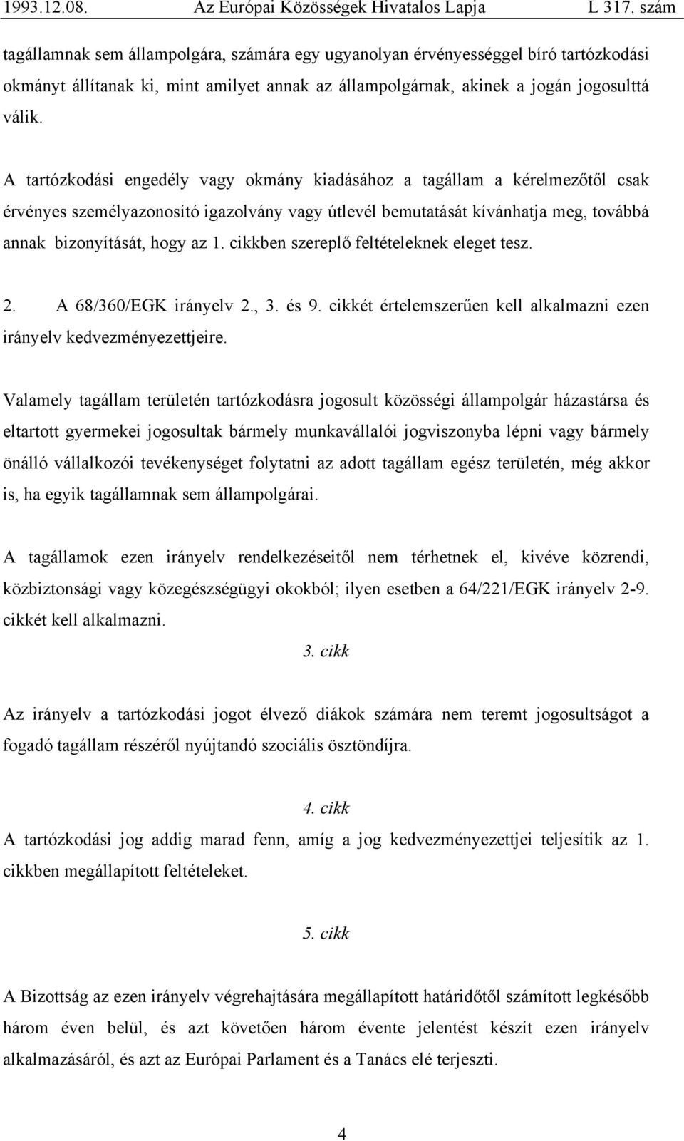 cikkben szereplő feltételeknek eleget tesz. 2. A 68/360/EGK irányelv 2., 3. és 9. cikkét értelemszerűen kell alkalmazni ezen irányelv kedvezményezettjeire.