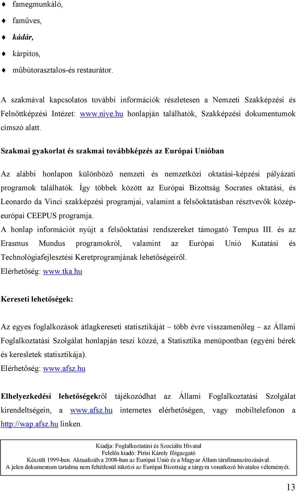 Szakmai gyakorlat és szakmai továbbképzés az Európai Unióban Az alábbi honlapon különböző nemzeti és nemzetközi oktatási-képzési pályázati programok találhatók.