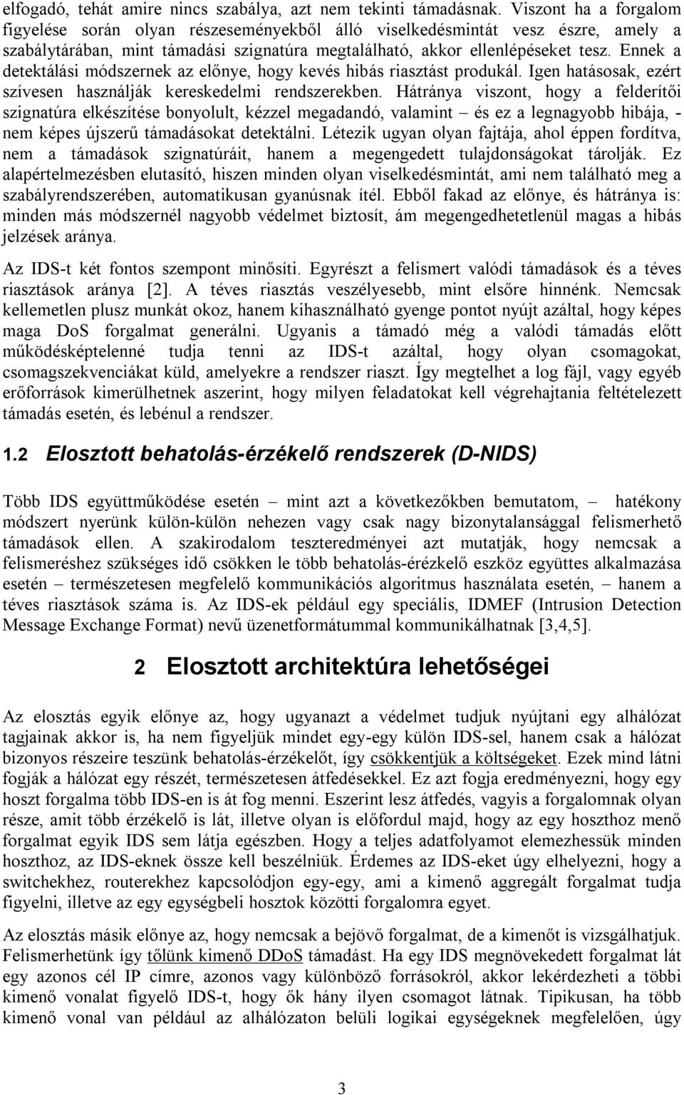Ennek a detektálási módszernek az előnye, hogy kevés hibás riasztást produkál. Igen hatásosak, ezért szívesen használják kereskedelmi rendszerekben.
