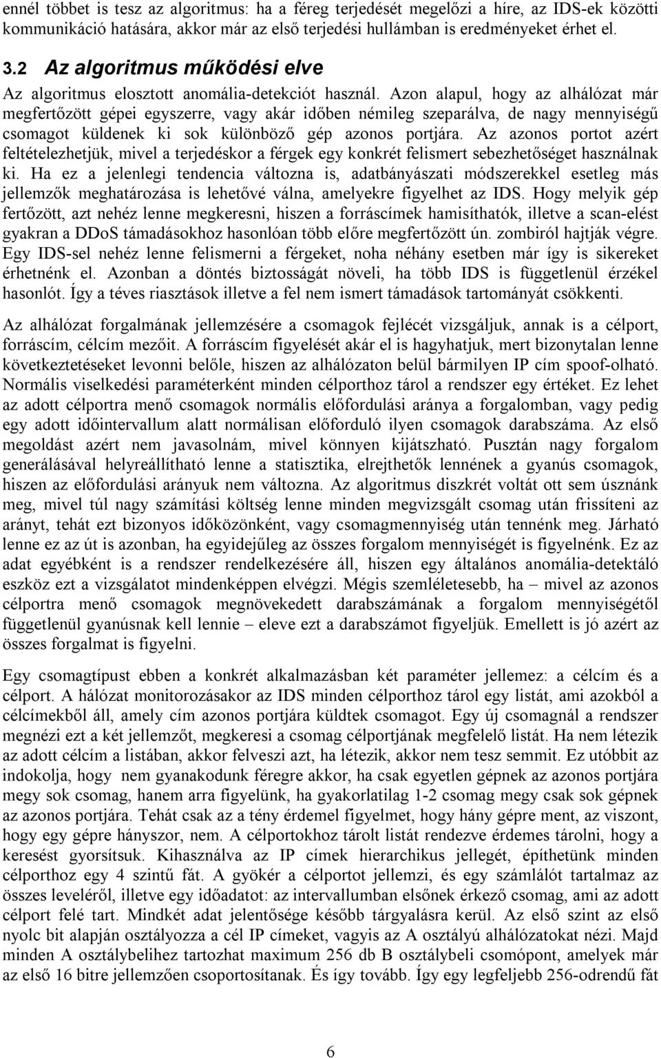 Azon alapul, hogy az alhálózat már megfertőzött gépei egyszerre, vagy akár időben némileg szeparálva, de nagy mennyiségű csomagot küldenek ki sok különböző gép azonos portjára.