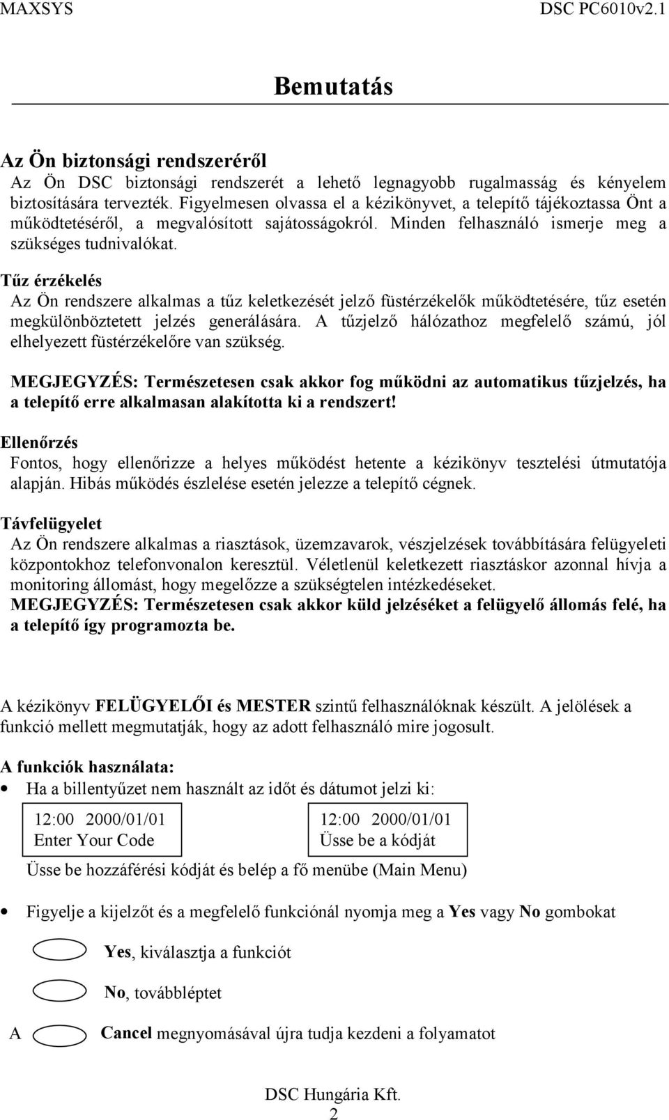 Tűz érzékelés Az Ön rendszere alkalmas a tűz keletkezését jelző füstérzékelők működtetésére, tűz esetén megkülönböztetett jelzés generálására.