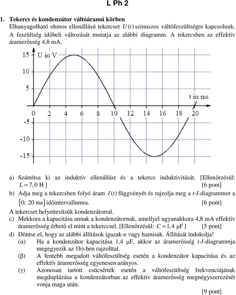 [Ellenőrzésül: L = 7,0 H ] [6 pont] b) Adja meg a tekercsben folyó áram I( t) függvényét és rajzolja meg a t-i-diagrammot a [ 0; 20 ms] időintervallumra.