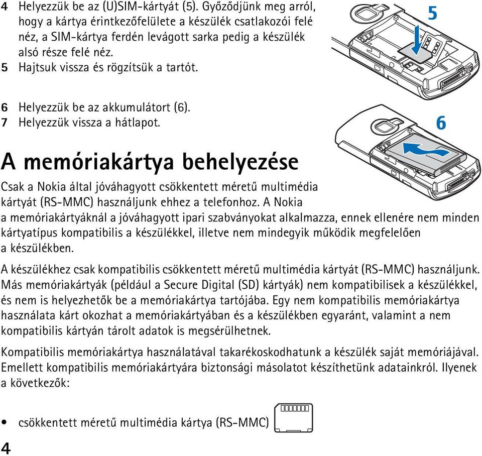 A memóriakártya behelyezése Csak a Nokia által jóváhagyott csökkentett méretû multimédia kártyát (RS-MMC) használjunk ehhez a telefonhoz.