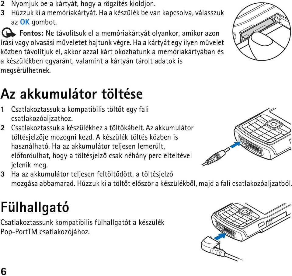 Ha a kártyát egy ilyen mûvelet közben távolítjuk el, akkor azzal kárt okozhatunk a memóriakártyában és a készülékben egyaránt, valamint a kártyán tárolt adatok is megsérülhetnek.