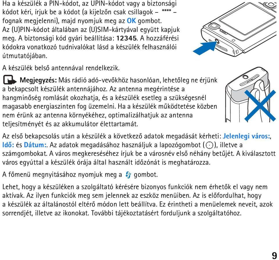 A készülék belsõ antennával rendelkezik. Megjegyzés: Más rádió adó-vevõkhöz hasonlóan, lehetõleg ne érjünk a bekapcsolt készülék antennájához.