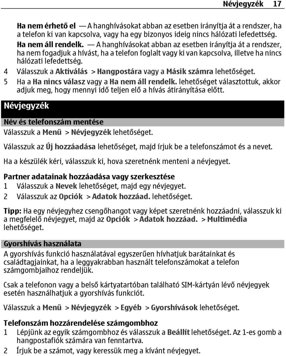 4 Válasszuk a Aktiválás > Hangpostára vagy a Másik számra lehetőséget. 5 Ha a Ha nincs válasz vagy a Ha nem áll rendelk.