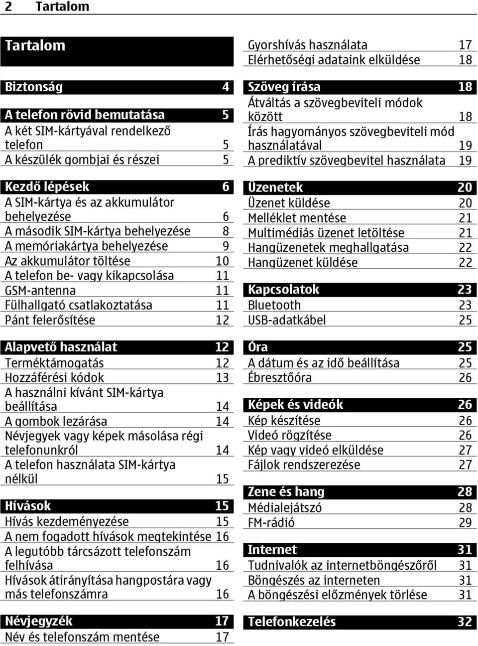 használat 12 Terméktámogatás 12 Hozzáférési kódok 13 A használni kívánt SIM-kártya beállítása 14 A gombok lezárása 14 Névjegyek vagy képek másolása régi telefonunkról 14 A telefon használata