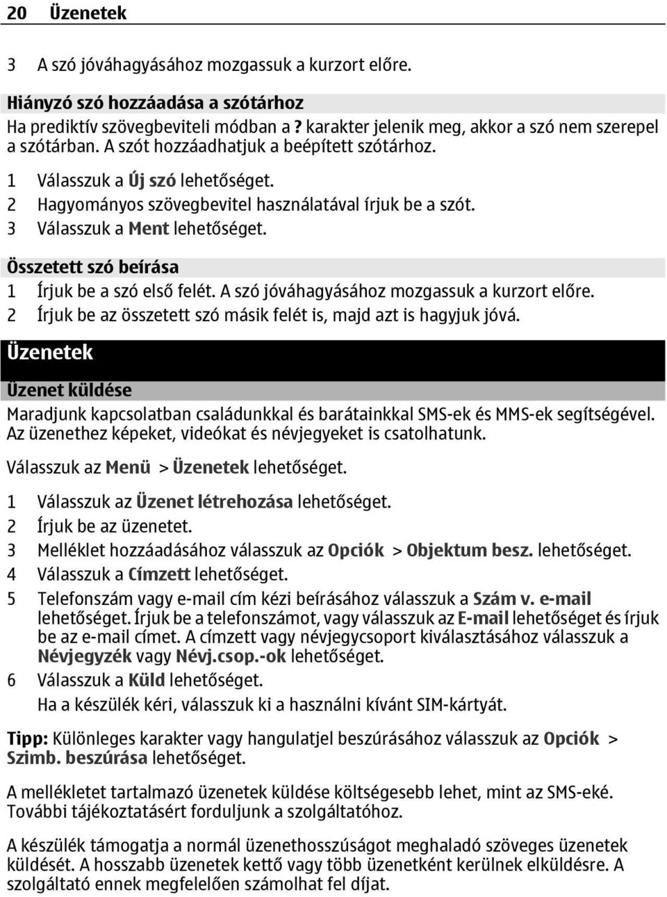 Összetett szó beírása 1 Írjuk be a szó első felét. A szó jóváhagyásához mozgassuk a kurzort előre. 2 Írjuk be az összetett szó másik felét is, majd azt is hagyjuk jóvá.